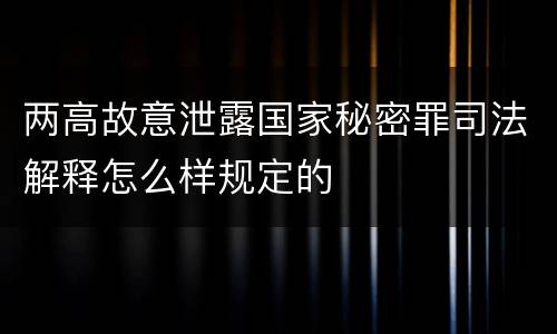 两高故意泄露国家秘密罪司法解释怎么样规定的