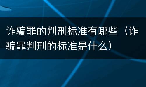 诈骗罪的判刑标准有哪些（诈骗罪判刑的标准是什么）
