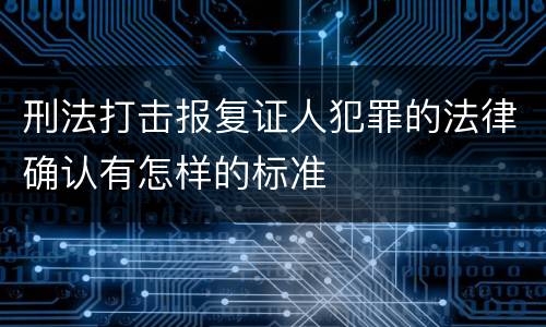 刑法打击报复证人犯罪的法律确认有怎样的标准