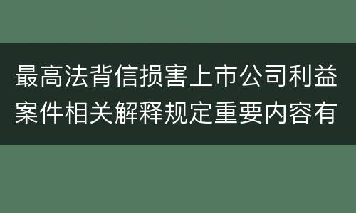 最高法背信损害上市公司利益案件相关解释规定重要内容有哪些