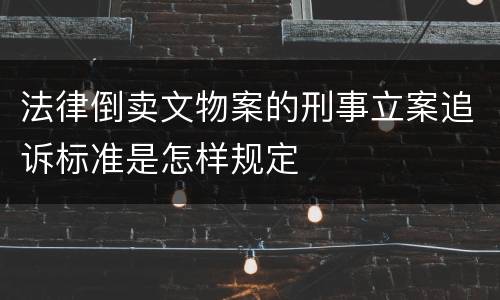 法律倒卖文物案的刑事立案追诉标准是怎样规定
