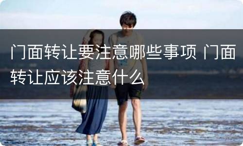 门面转让要注意哪些事项 门面转让应该注意什么