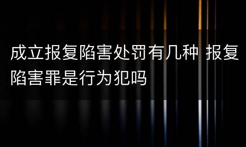 成立报复陷害处罚有几种 报复陷害罪是行为犯吗