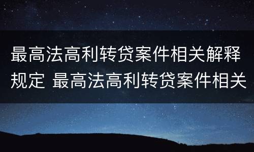 最高法高利转贷案件相关解释规定 最高法高利转贷案件相关解释规定是什么