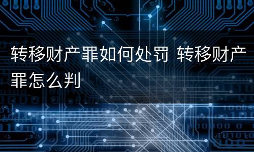 转移财产罪如何处罚 转移财产罪怎么判