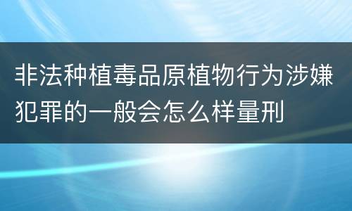 非法种植毒品原植物行为涉嫌犯罪的一般会怎么样量刑