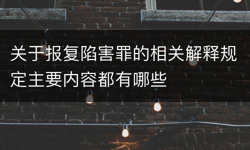 关于报复陷害罪的相关解释规定主要内容都有哪些