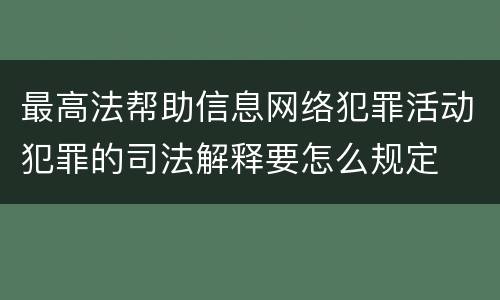 最高法帮助信息网络犯罪活动犯罪的司法解释要怎么规定