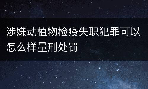 涉嫌动植物检疫失职犯罪可以怎么样量刑处罚