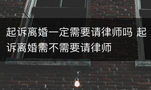 起诉离婚一定需要请律师吗 起诉离婚需不需要请律师