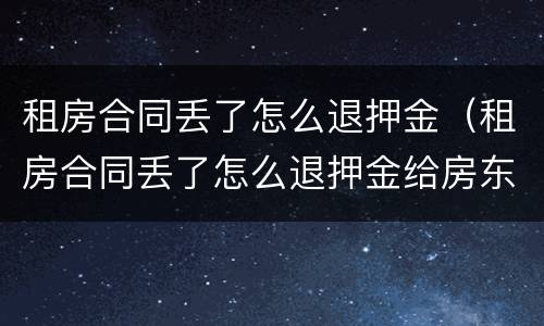 租房合同丢了怎么退押金（租房合同丢了怎么退押金给房东）
