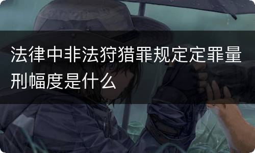 法律中非法狩猎罪规定定罪量刑幅度是什么