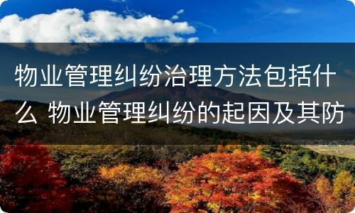 物业管理纠纷治理方法包括什么 物业管理纠纷的起因及其防范