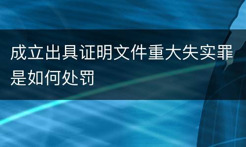 成立出具证明文件重大失实罪是如何处罚