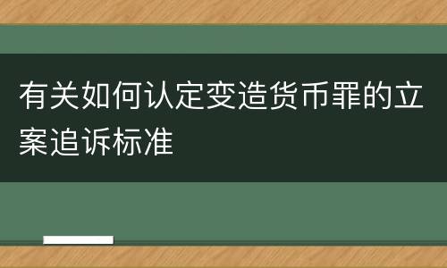 有关如何认定变造货币罪的立案追诉标准