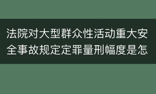 法院对大型群众性活动重大安全事故规定定罪量刑幅度是怎样