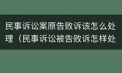 民事诉讼案原告败诉该怎么处理（民事诉讼被告败诉怎样处理）