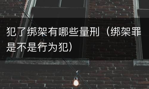 犯了绑架有哪些量刑（绑架罪是不是行为犯）