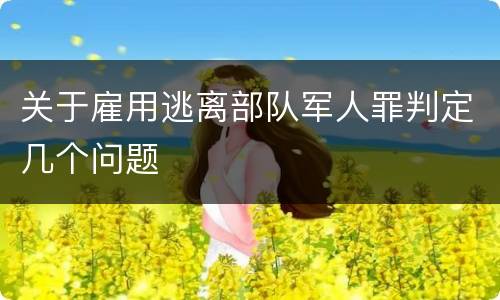 关于雇用逃离部队军人罪判定几个问题