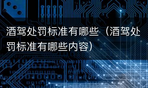 酒驾处罚标准有哪些（酒驾处罚标准有哪些内容）