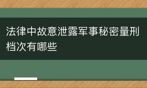 法律中故意泄露军事秘密量刑档次有哪些