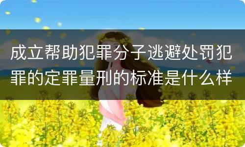 成立帮助犯罪分子逃避处罚犯罪的定罪量刑的标准是什么样的