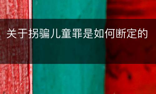 关于拐骗儿童罪是如何断定的