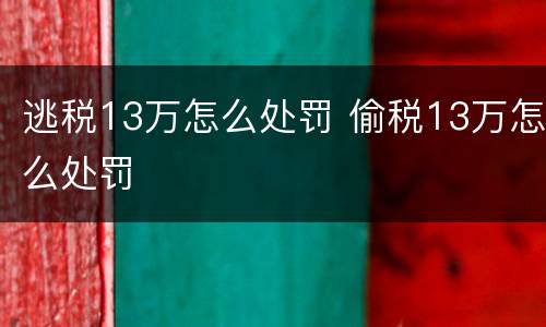 逃税13万怎么处罚 偷税13万怎么处罚