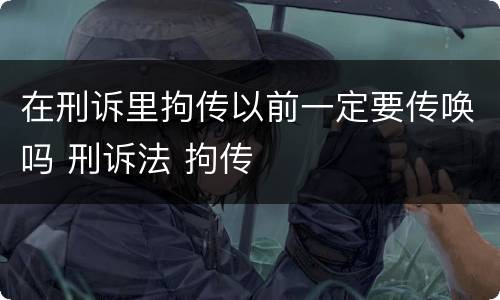 在刑诉里拘传以前一定要传唤吗 刑诉法 拘传