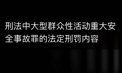 刑法中大型群众性活动重大安全事故罪的法定刑罚内容