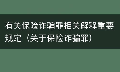 有关保险诈骗罪相关解释重要规定（关于保险诈骗罪）