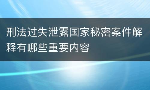 刑法过失泄露国家秘密案件解释有哪些重要内容