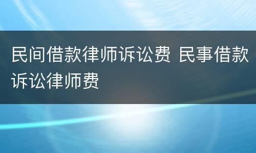 民间借款律师诉讼费 民事借款诉讼律师费