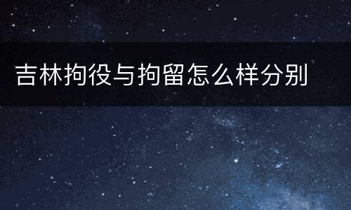 吉林拘役与拘留怎么样分别