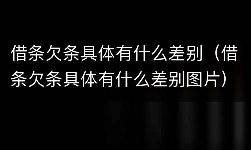 借条欠条具体有什么差别（借条欠条具体有什么差别图片）