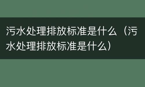 污水处理排放标准是什么（污水处理排放标准是什么）