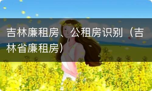 吉林廉租房、公租房识别（吉林省廉租房）