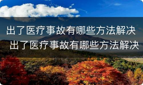 出了医疗事故有哪些方法解决 出了医疗事故有哪些方法解决问题