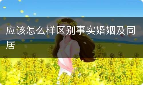 应该怎么样区别事实婚姻及同居