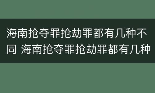 海南抢夺罪抢劫罪都有几种不同 海南抢夺罪抢劫罪都有几种不同罪名