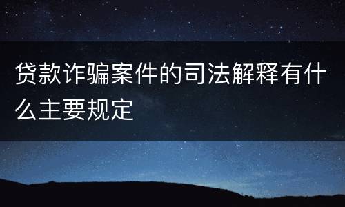 贷款诈骗案件的司法解释有什么主要规定