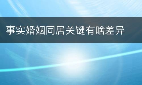 事实婚姻同居关键有啥差异