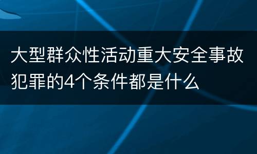 大型群众性活动重大安全事故犯罪的4个条件都是什么