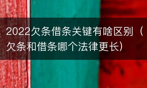 2022欠条借条关键有啥区别（欠条和借条哪个法律更长）