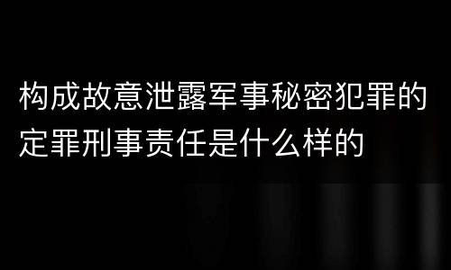 构成故意泄露军事秘密犯罪的定罪刑事责任是什么样的