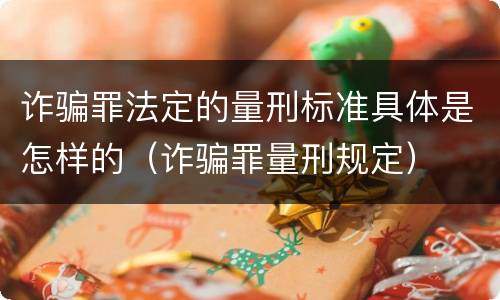 诈骗罪法定的量刑标准具体是怎样的（诈骗罪量刑规定）