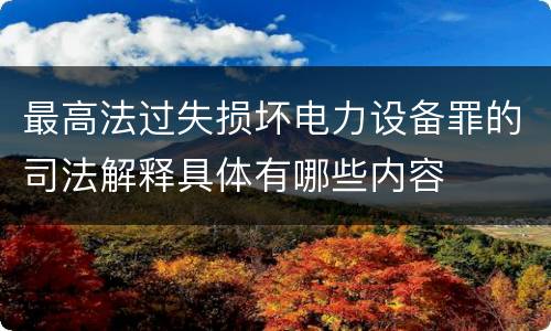 最高法过失损坏电力设备罪的司法解释具体有哪些内容
