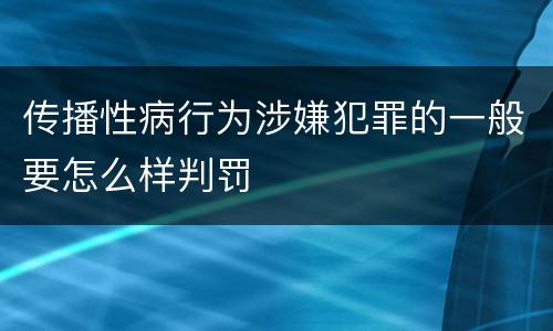 传播性病行为涉嫌犯罪的一般要怎么样判罚