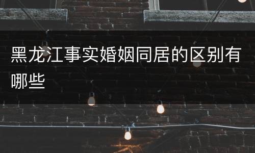 黑龙江事实婚姻同居的区别有哪些
