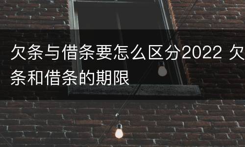 欠条与借条要怎么区分2022 欠条和借条的期限